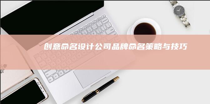 创意命名：设计公司品牌命名策略与技巧