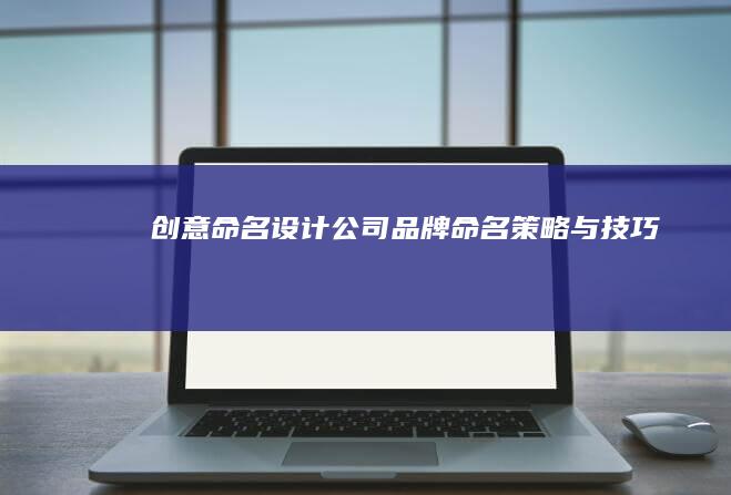 创意命名：设计公司品牌命名策略与技巧